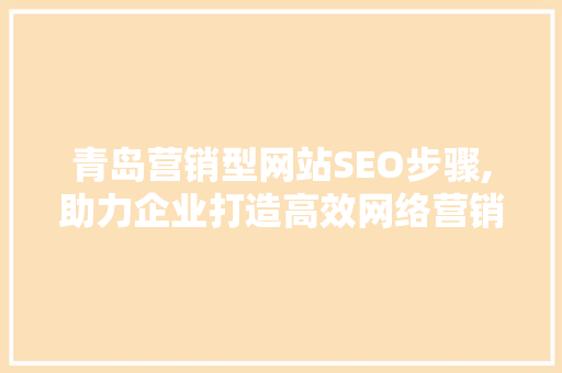 青岛营销型网站SEO步骤,助力企业打造高效网络营销平台 必应SEO