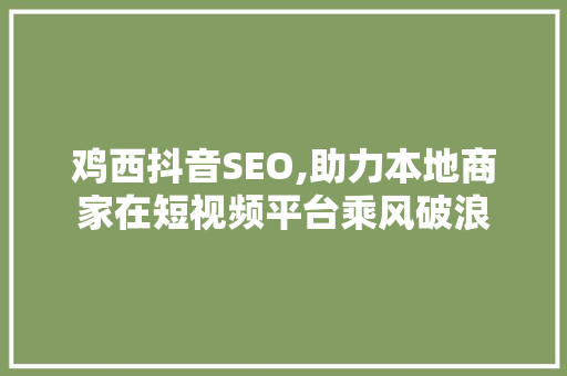 鸡西抖音SEO,助力本地商家在短视频平台乘风破浪