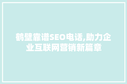 鹤壁靠谱SEO电话,助力企业互联网营销新篇章 SEO关键词