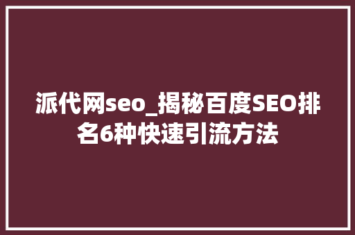派代网seo_揭秘百度SEO排名6种快速引流方法 派代网seo_揭秘百度SEO排名6种快速引流方法 百度SEO