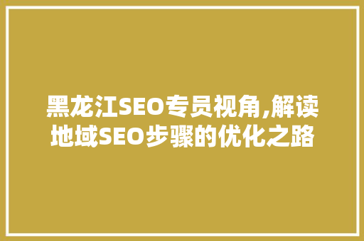 黑龙江SEO专员视角,解读地域SEO步骤的优化之路