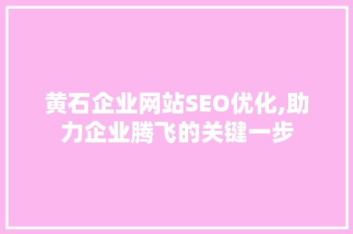黄石企业网站SEO优化,助力企业腾飞的关键一步 SEO关键词