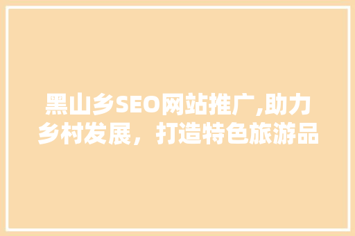 黑山乡SEO网站推广,助力乡村发展，打造特色旅游品牌 SEO关键词