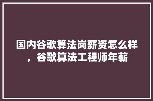 国内谷歌算法岗薪资怎么样，谷歌算法工程师年薪 搜狗SEO