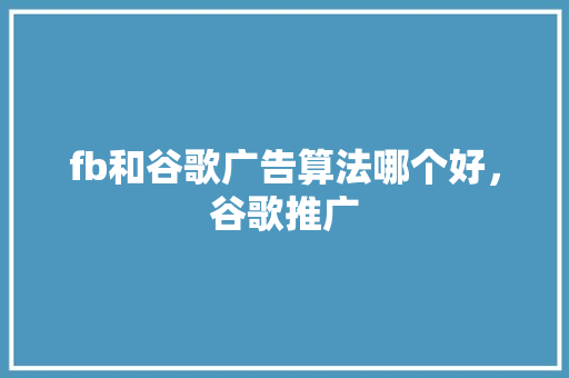 fb和谷歌广告算法哪个好，谷歌推广 神马SEO