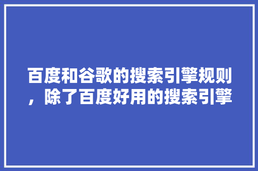 百度和谷歌的搜索引擎规则，除了百度好用的搜索引擎 网站建设公司