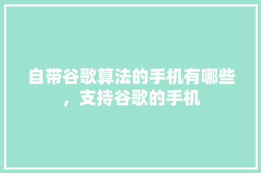 自带谷歌算法的手机有哪些，支持谷歌的手机 百度SEO