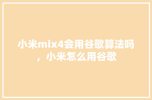 小米mix4会用谷歌算法吗，小米怎么用谷歌 SEO关键词