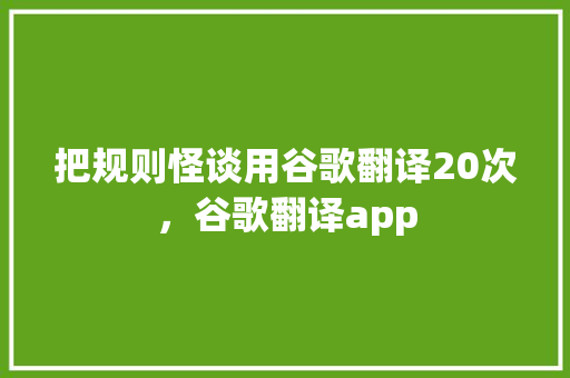 把规则怪谈用谷歌翻译20次，谷歌翻译app 百度SEO