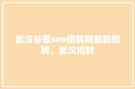 武汉谷歌seo招聘网最新招聘，武汉招聘 SEO关键词