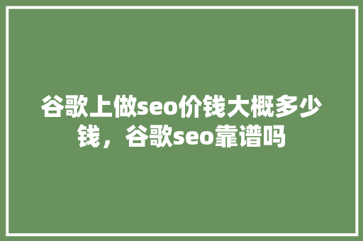 谷歌上做seo价钱大概多少钱，谷歌seo靠谱吗 神马SEO