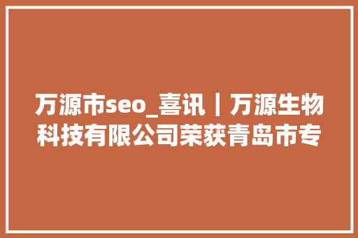 万源市seo_喜讯｜万源生物科技有限公司荣获青岛市专精特新中小企业 万源市seo_喜讯｜万源生物科技有限公司荣获青岛市专精特新中小企业 网站建设公司