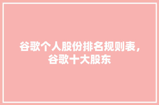 谷歌个人股份排名规则表，谷歌十大股东 必应SEO