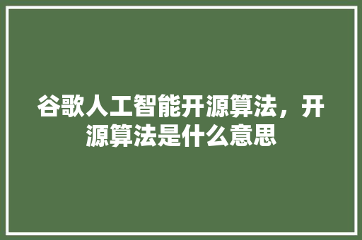 谷歌人工智能开源算法，开源算法是什么意思 SEO关键词