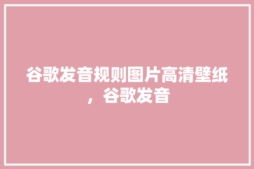 谷歌发音规则图片高清壁纸，谷歌发音 搜狗SEO