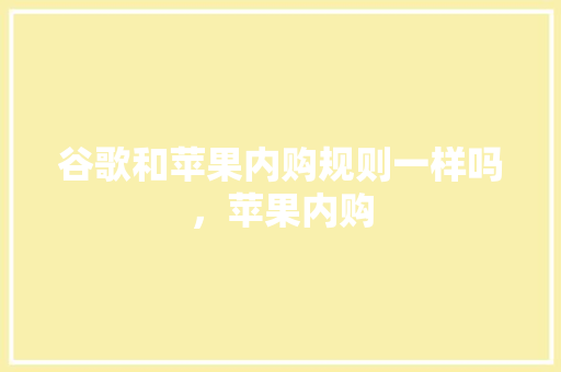 谷歌和苹果内购规则一样吗，苹果内购 必应SEO