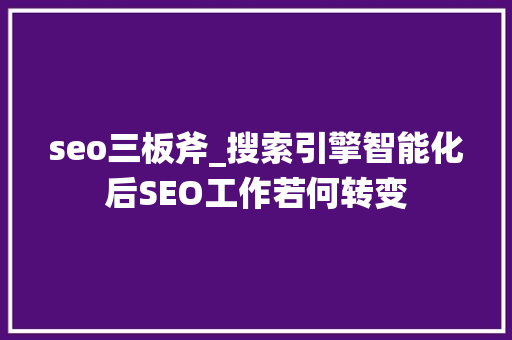 seo三板斧_搜索引擎智能化后SEO工作若何转变 seo三板斧_搜索引擎智能化后SEO工作若何转变 SEO关键词