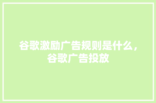 谷歌激励广告规则是什么，谷歌广告投放 必应SEO