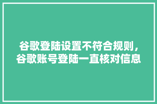 谷歌登陆设置不符合规则，谷歌账号登陆一直核对信息解决方法 必应SEO