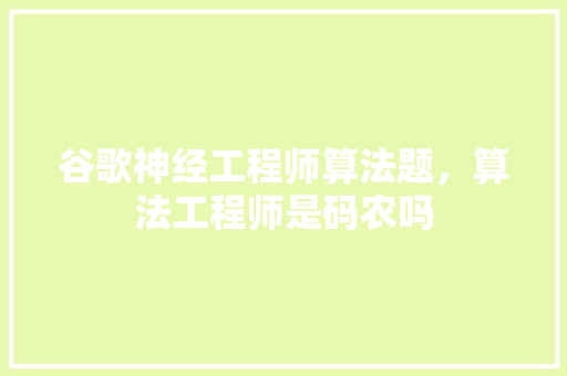 谷歌神经工程师算法题，算法工程师是码农吗 神马SEO