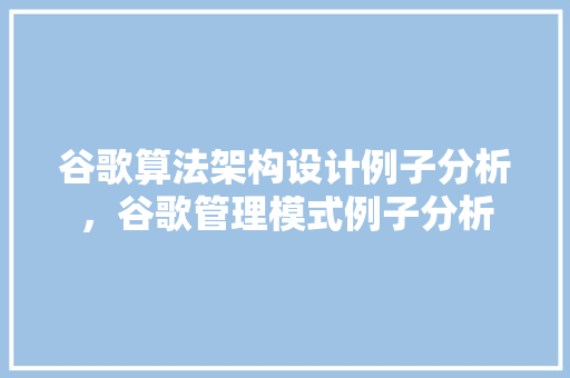 谷歌算法架构设计例子分析，谷歌管理模式例子分析 网站建设公司