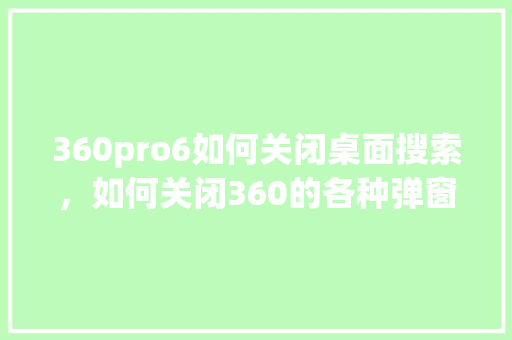 360pro6如何关闭桌面搜索，如何关闭360的各种弹窗 神马SEO