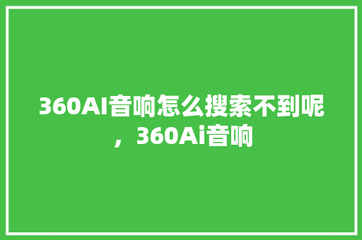 360AI音响怎么搜索不到呢，360Ai音响 神马SEO