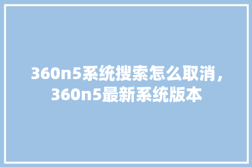 360n5系统搜索怎么取消，360n5最新系统版本 必应SEO