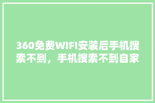 360免费WIFI安装后手机搜索不到，手机搜索不到自家的wifi怎么回事 网站建设公司