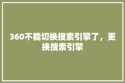360不能切换搜索引擎了，更换搜索引擎 SEO关键词