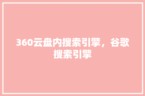 360云盘内搜索引擎，谷歌搜索引擎 网站建设公司