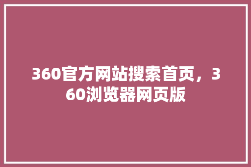 360官方网站搜索首页，360浏览器网页版 网站建设公司