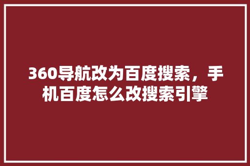360导航改为百度搜索，手机百度怎么改搜索引擎 网站建设公司