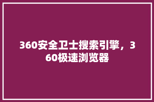 360安全卫士搜索引擎，360极速浏览器 网站建设公司