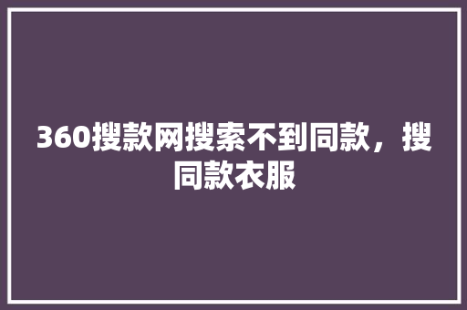 360搜款网搜索不到同款，搜同款衣服 搜狗SEO