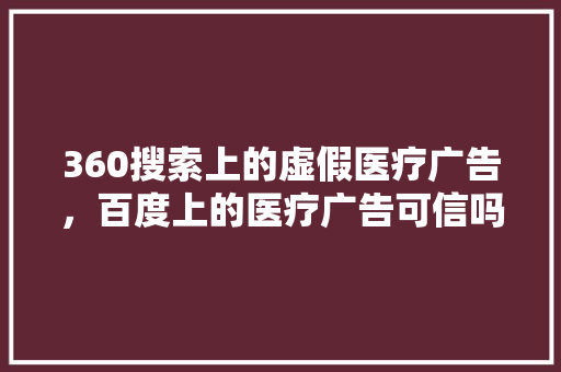 360搜索上的虚假医疗广告，百度上的医疗广告可信吗 百度SEO