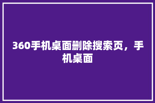 360手机桌面删除搜索页，手机桌面 百度SEO
