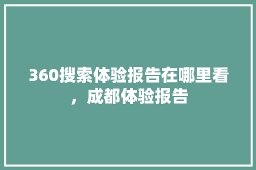 360搜索体验报告在哪里看，成都体验报告 百度SEO