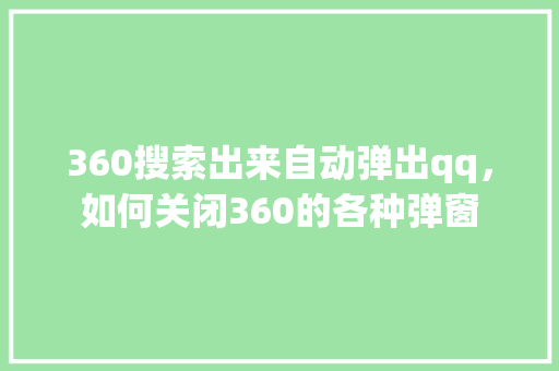 360搜索出来自动弹出qq，如何关闭360的各种弹窗 神马SEO