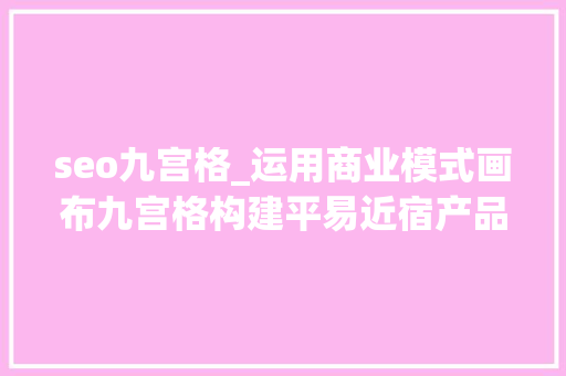 seo九宫格_运用商业模式画布九宫格构建平易近宿产品经营壁垒 seo九宫格_运用商业模式画布九宫格构建平易近宿产品经营壁垒 网站建设公司