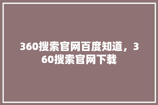 360搜索官网百度知道，360搜索官网下载 百度SEO