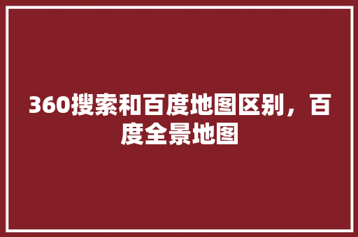 360搜索和百度地图区别，百度全景地图 SEO关键词