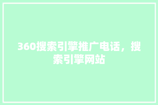 360搜索引擎推广电话，搜索引擎网站 神马SEO