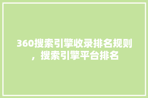 360搜索引擎收录排名规则，搜索引擎平台排名 网站建设公司
