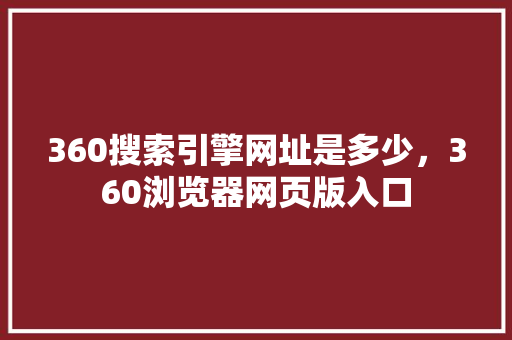 360搜索引擎网址是多少，360浏览器网页版入口 网站建设公司