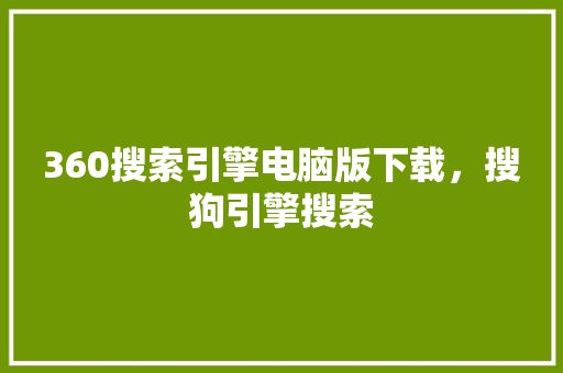 360搜索引擎电脑版下载，搜狗引擎搜索 百度SEO