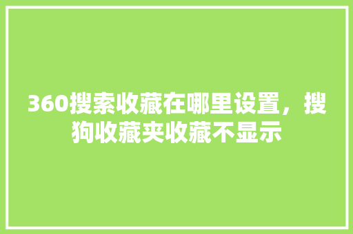 360搜索收藏在哪里设置，搜狗收藏夹收藏不显示 神马SEO