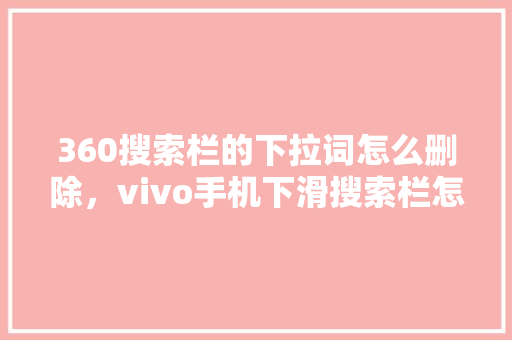 360搜索栏的下拉词怎么删除，vivo手机下滑搜索栏怎么关闭 SEO关键词