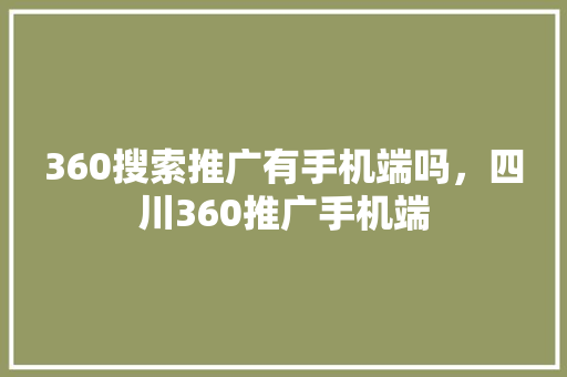 360搜索推广有手机端吗，四川360推广手机端