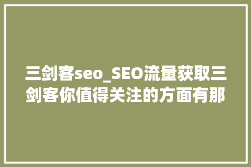 三剑客seo_SEO流量获取三剑客你值得关注的方面有那些 三剑客seo_SEO流量获取三剑客你值得关注的方面有那些 SEO关键词